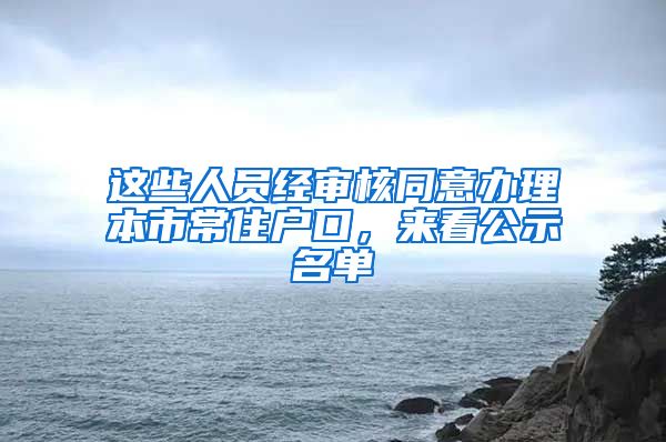 这些人员经审核同意办理本市常住户口，来看公示名单→