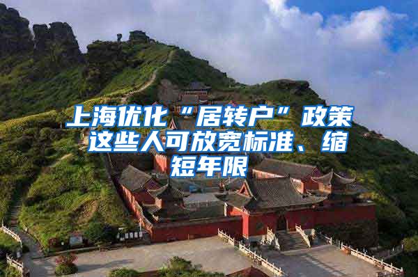 上海优化“居转户”政策 这些人可放宽标准、缩短年限
