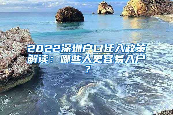 2022深圳户口迁入政策解读：哪些人更容易入户？