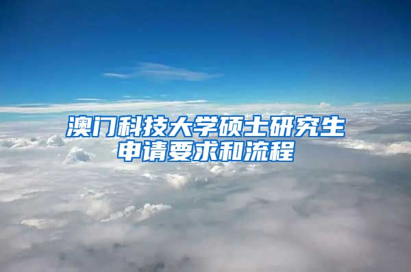 澳门科技大学硕士研究生申请要求和流程