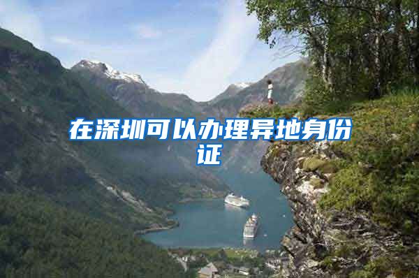 在深圳可以办理异地身份证
