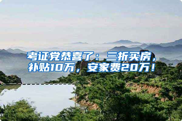 考证党恭喜了：三折买房，补贴10万，安家费20万！