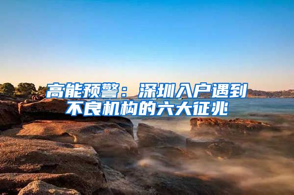 高能预警：深圳入户遇到不良机构的六大征兆
