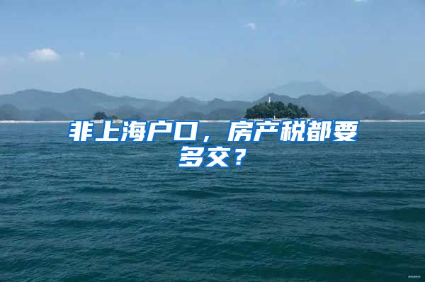 非上海户口，房产税都要多交？