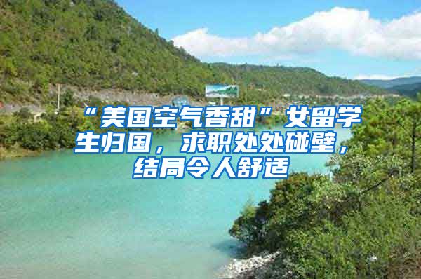 “美国空气香甜”女留学生归国，求职处处碰壁，结局令人舒适