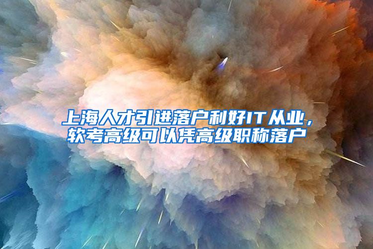 上海人才引进落户利好IT从业，软考高级可以凭高级职称落户