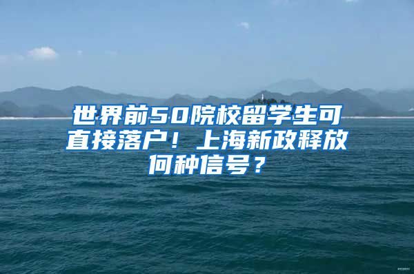 世界前50院校留学生可直接落户！上海新政释放何种信号？