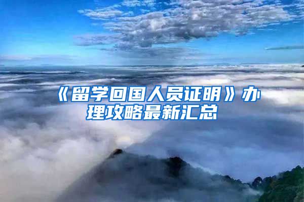 《留学回国人员证明》办理攻略最新汇总