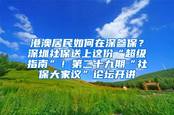 港澳居民如何在深参保？深圳社保送上这份“超级指南”！第二十九期“社保大家议”论坛开讲