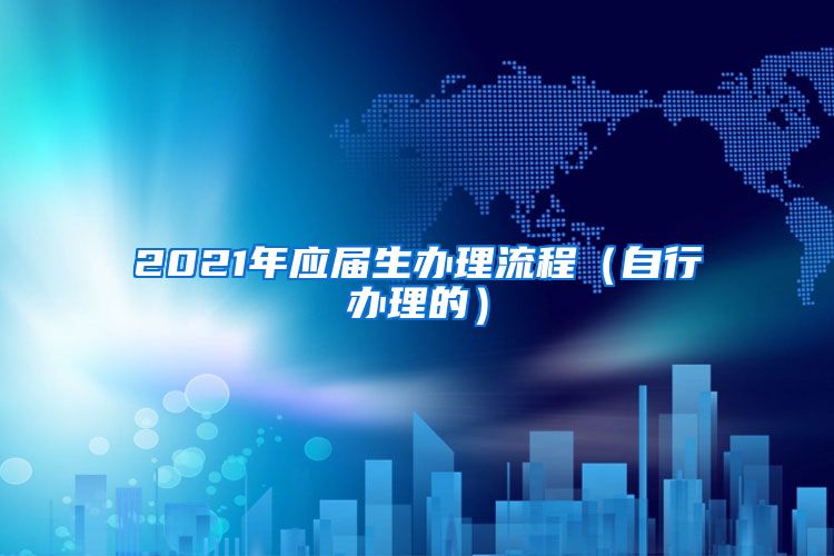 2021年应届生办理流程（自行办理的）