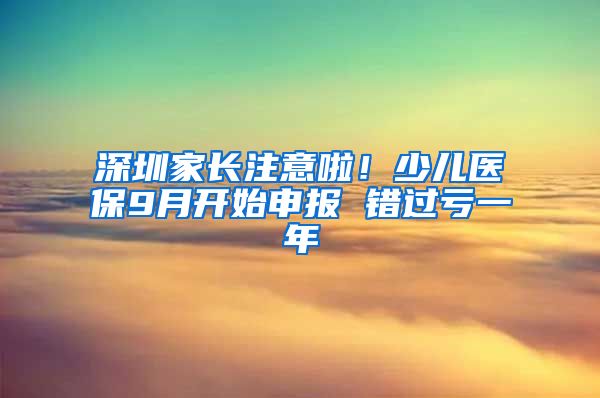 深圳家长注意啦！少儿医保9月开始申报 错过亏一年