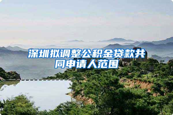 深圳拟调整公积金贷款共同申请人范围