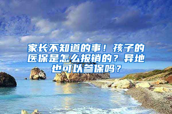 家长不知道的事！孩子的医保是怎么报销的？异地也可以参保吗？