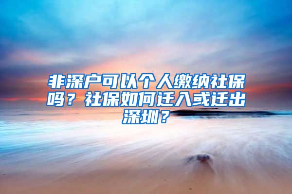非深户可以个人缴纳社保吗？社保如何迁入或迁出深圳？