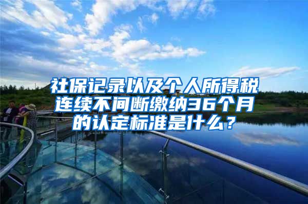 社保记录以及个人所得税连续不间断缴纳36个月的认定标准是什么？