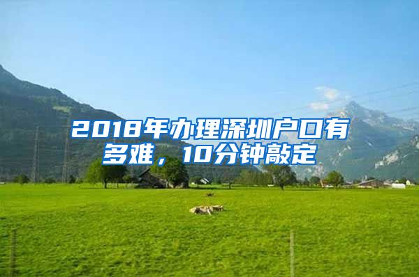 2018年办理深圳户口有多难，10分钟敲定