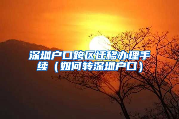 深圳户口跨区迁移办理手续（如何转深圳户口）