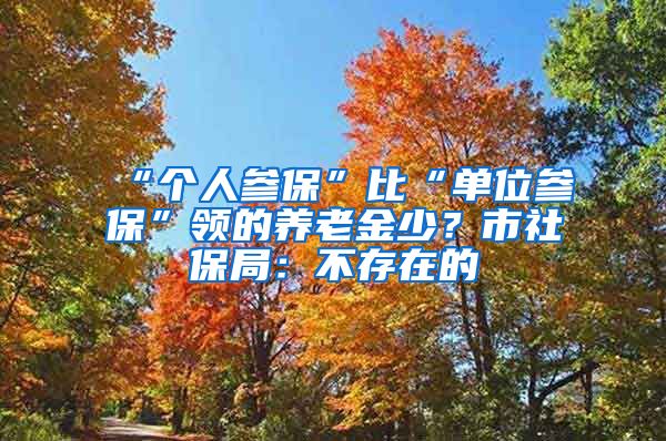 “个人参保”比“单位参保”领的养老金少？市社保局：不存在的