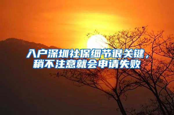 入户深圳社保细节很关键，稍不注意就会申请失败