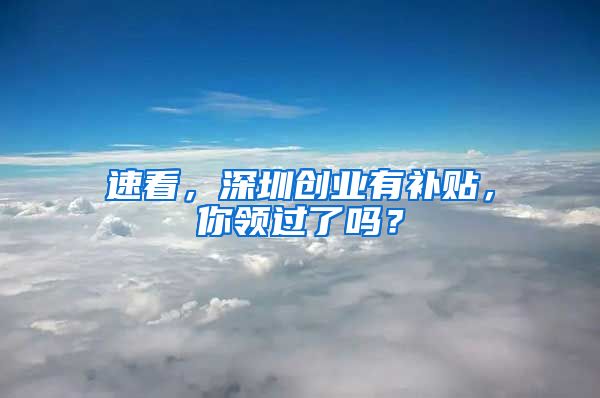 速看，深圳创业有补贴，你领过了吗？
