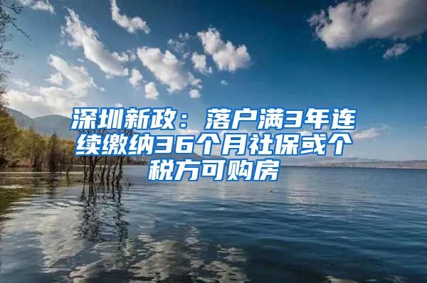 深圳新政：落户满3年连续缴纳36个月社保或个税方可购房