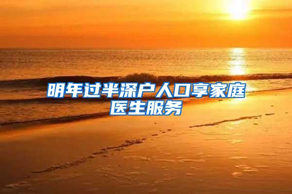 明年过半深户人口享家庭医生服务