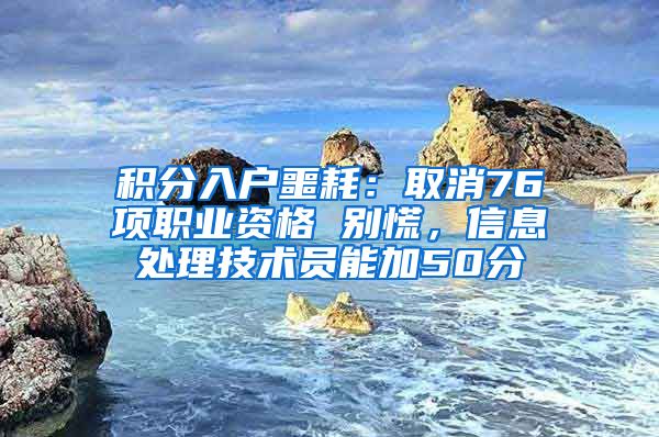 积分入户噩耗：取消76项职业资格 别慌，信息处理技术员能加50分