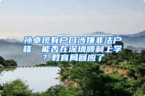 孙卓现有户口涉嫌非法户籍，能否在深圳顺利上学？教育局回应了