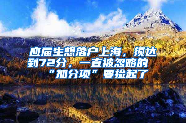 应届生想落户上海，须达到72分，一直被忽略的“加分项”要捡起了