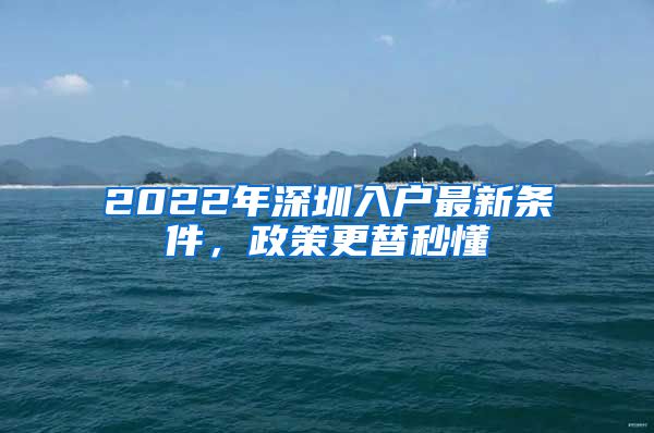2022年深圳入户最新条件，政策更替秒懂