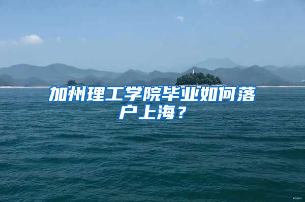 加州理工学院毕业如何落户上海？