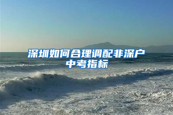 深圳如何合理调配非深户中考指标