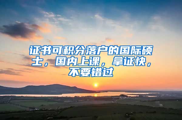证书可积分落户的国际硕士，国内上课，拿证快，不要错过