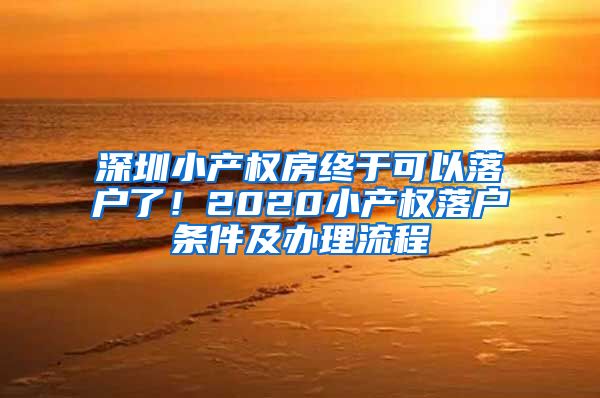 深圳小产权房终于可以落户了！2020小产权落户条件及办理流程