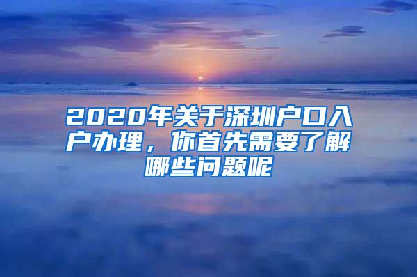 2020年关于深圳户口入户办理，你首先需要了解哪些问题呢