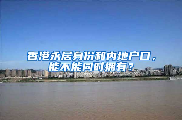 香港永居身份和内地户口，能不能同时拥有？