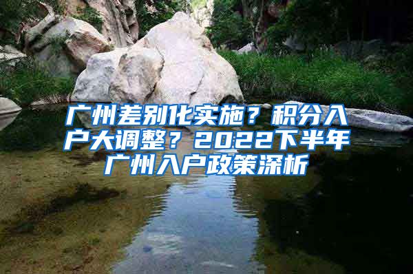 广州差别化实施？积分入户大调整？2022下半年广州入户政策深析