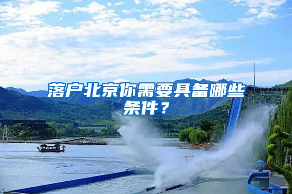 落户北京你需要具备哪些条件？