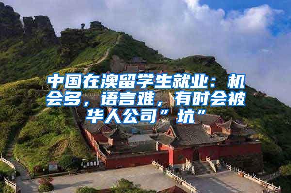 中国在澳留学生就业：机会多，语言难，有时会被华人公司”坑”