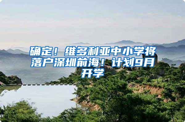 确定！维多利亚中小学将落户深圳前海！计划9月开学