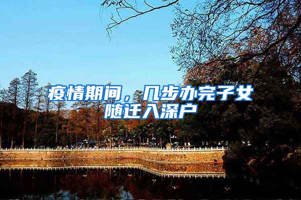 疫情期间，几步办完子女随迁入深户
