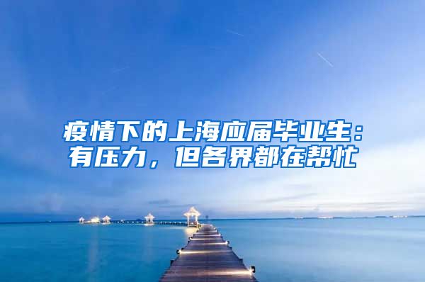 疫情下的上海应届毕业生：有压力，但各界都在帮忙
