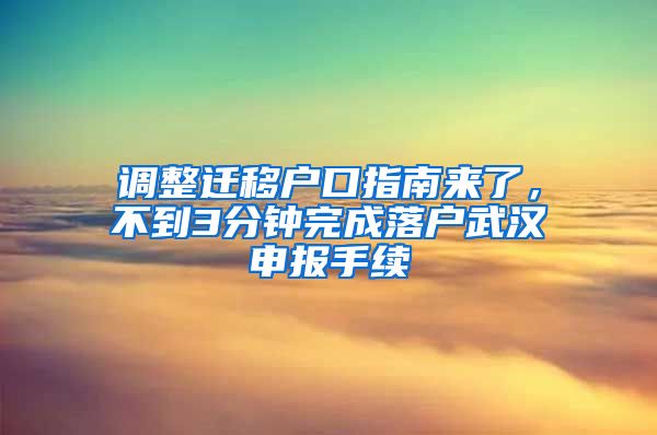 调整迁移户口指南来了，不到3分钟完成落户武汉申报手续