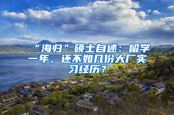 “海归”硕士自述：留学一年，还不如几份大厂实习经历？