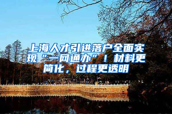 上海人才引进落户全面实现“一网通办”！材料更简化，过程更透明