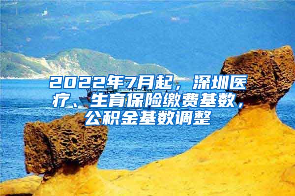 2022年7月起，深圳医疗、生育保险缴费基数，公积金基数调整