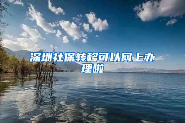 深圳社保转移可以网上办理啦