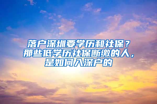 落户深圳要学历和社保？那些低学历社保断缴的人，是如何入深户的