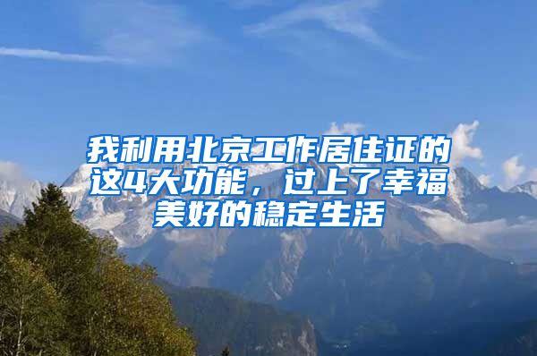 我利用北京工作居住证的这4大功能，过上了幸福美好的稳定生活
