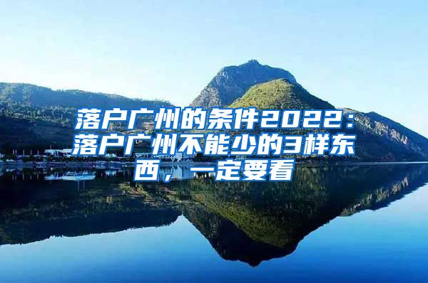 落户广州的条件2022：落户广州不能少的3样东西，一定要看
